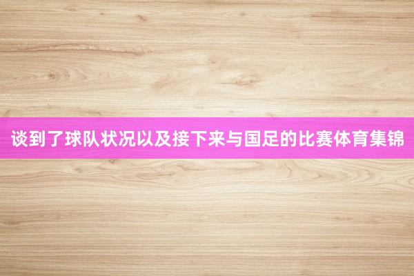 谈到了球队状况以及接下来与国足的比赛体育集锦