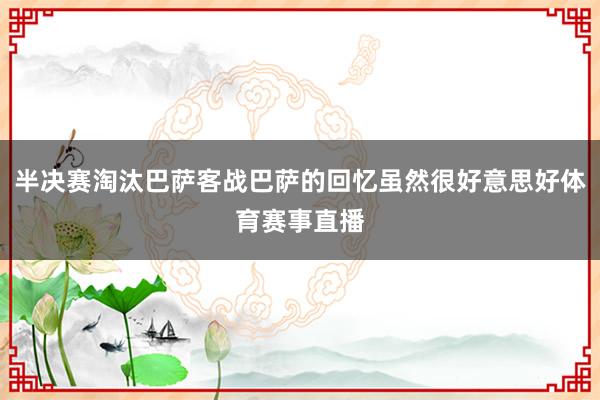 半决赛淘汰巴萨客战巴萨的回忆虽然很好意思好体育赛事直播