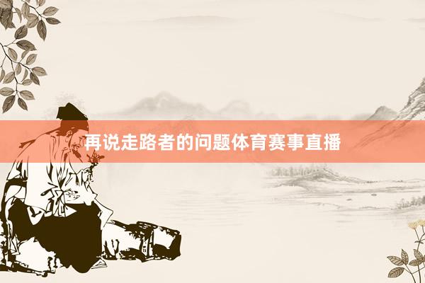 再说走路者的问题体育赛事直播