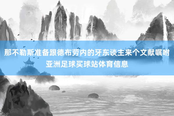 那不勒斯准备跟德布劳内的牙东谈主来个文献嘱咐亚洲足球买球站体育信息