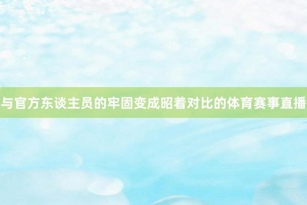 与官方东谈主员的牢固变成昭着对比的体育赛事直播