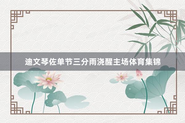 迪文琴佐单节三分雨浇醒主场体育集锦
