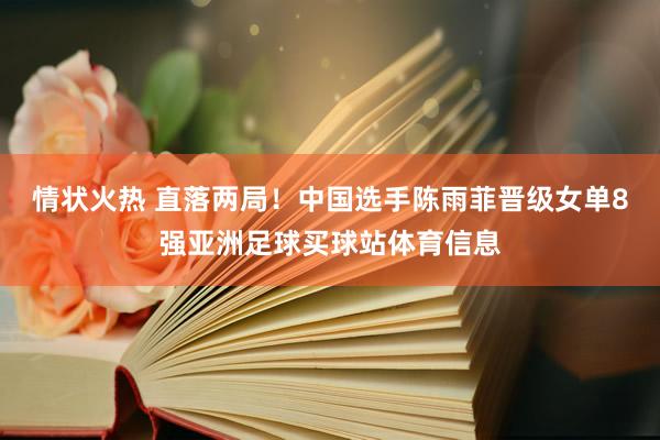 情状火热 直落两局！中国选手陈雨菲晋级女单8强亚洲足球买球站体育信息