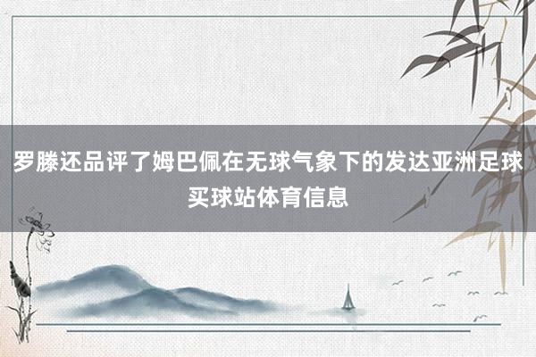 罗滕还品评了姆巴佩在无球气象下的发达亚洲足球买球站体育信息