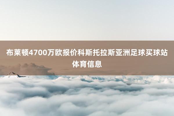 布莱顿4700万欧报价科斯托拉斯亚洲足球买球站体育信息