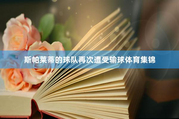 斯帕莱蒂的球队再次遭受输球体育集锦