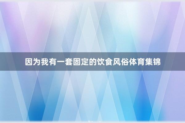因为我有一套固定的饮食风俗体育集锦