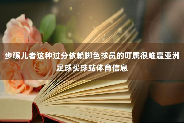 步碾儿者这种过分依赖脚色球员的叮属很难赢亚洲足球买球站体育信息