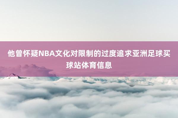 他曾怀疑NBA文化对限制的过度追求亚洲足球买球站体育信息