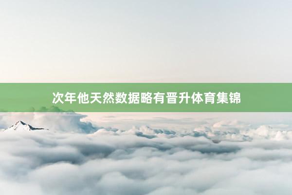 次年他天然数据略有晋升体育集锦