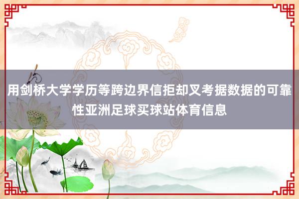 用剑桥大学学历等跨边界信拒却叉考据数据的可靠性亚洲足球买球站体育信息