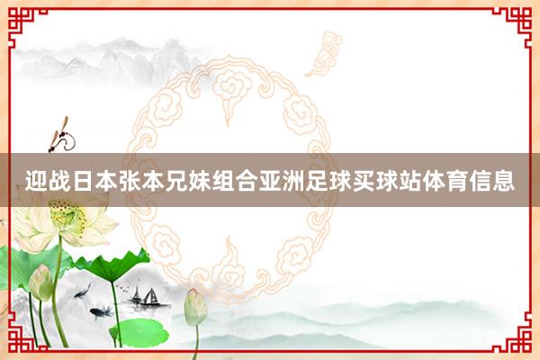 迎战日本张本兄妹组合亚洲足球买球站体育信息