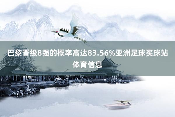 巴黎晋级8强的概率高达83.56%亚洲足球买球站体育信息