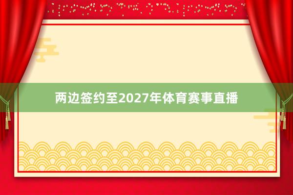 两边签约至2027年体育赛事直播