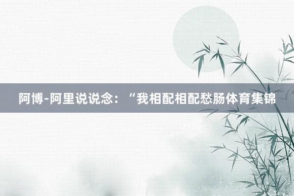阿博-阿里说说念:“我相配相配愁肠体育集锦