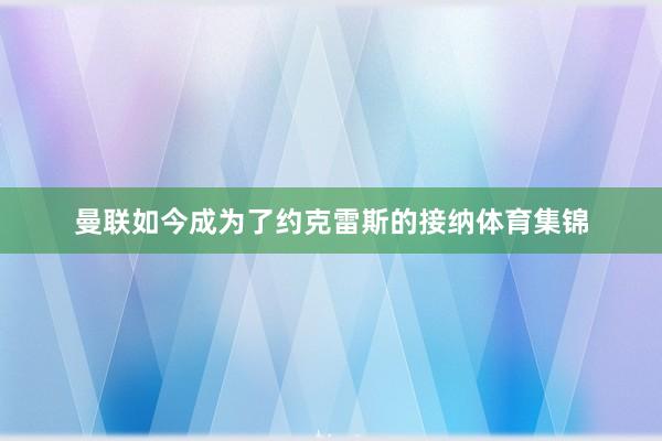 曼联如今成为了约克雷斯的接纳体育集锦