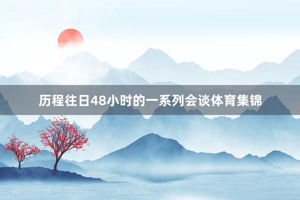 历程往日48小时的一系列会谈体育集锦