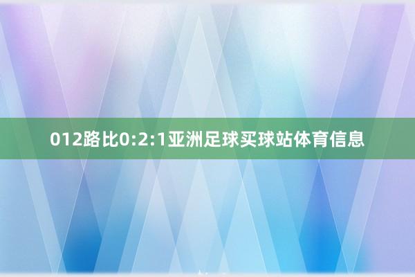 012路比0:2:1亚洲足球买球站体育信息