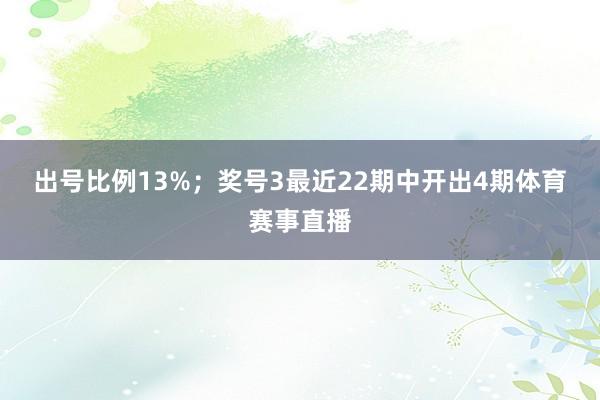 出号比例13%；　　奖号3最近22期中开出4期体育赛事直播