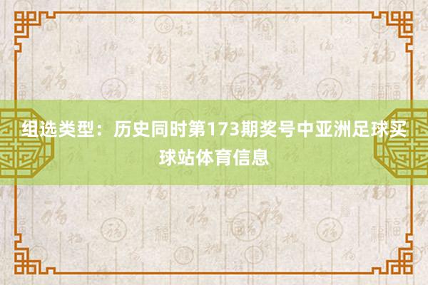 组选类型：历史同时第173期奖号中亚洲足球买球站体育信息