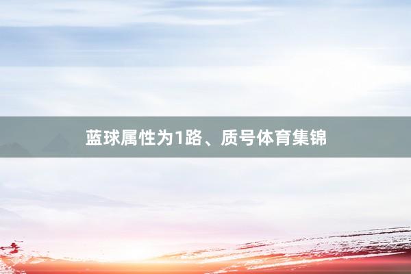 蓝球属性为1路、质号体育集锦