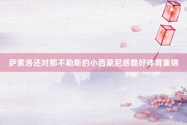 萨索洛还对那不勒斯的小西蒙尼感酷好体育集锦