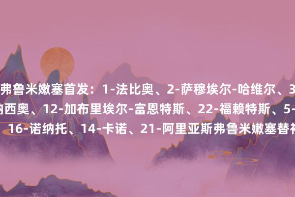 弗鲁米嫩塞首发：1-法比奥、2-萨穆埃尔-哈维尔、3-蒂亚戈-席尔瓦、4-伊纳西奥、12-加布里埃尔-富恩特斯、22-福赖特斯、5-伯纳尔、8-马丁内利、16-诺纳托、14-卡诺、21-阿里亚斯弗鲁米嫩塞替补：98-厄德、23-古加、26-马诺埃尔、29-蒂亚戈-桑托斯、10-甘索、18-莱兹卡诺、35-赫克勒斯、45-利马、7-索特尔多、9-埃维拉尔多、11-克诺、17-卡诺比奥、19-拉维加、77-保罗-巴亚、90-塞尔纳眉月首发：37-布努、3-库利巴利、24-穆塔卜-哈尔比、20-坎塞洛、6-洛迪、8-内维斯、28-卡努、16-多萨里、22-米林科维奇、77-马尔科姆、11-莱昂纳多眉月替补：17-穆罕默德-亚米、40-阿布拉辛、5-布莱希、4-哈利法-多萨里、78-拉贾米、88-哈马德-亚米、12-沙赫拉尼、7-加纳姆、18-朱瓦伊尔、39-哈德胡德、15-卡塔尼、27-凯奥-塞萨尔、10-哈姆达拉【赛前信息】    体育录像/图片