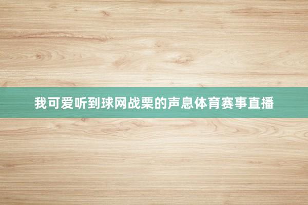 我可爱听到球网战栗的声息体育赛事直播