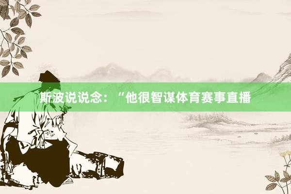 斯波说说念：“他很智谋体育赛事直播