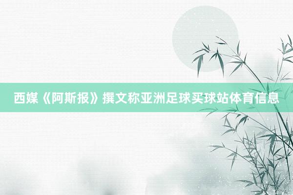 西媒《阿斯报》撰文称亚洲足球买球站体育信息