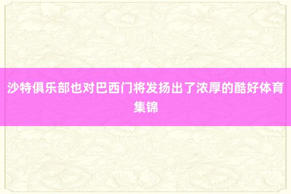 沙特俱乐部也对巴西门将发扬出了浓厚的酷好体育集锦