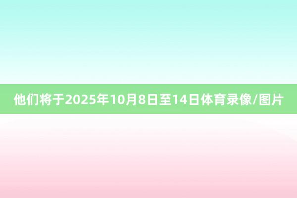 他们将于2025年10月8日至14日体育录像/图片
