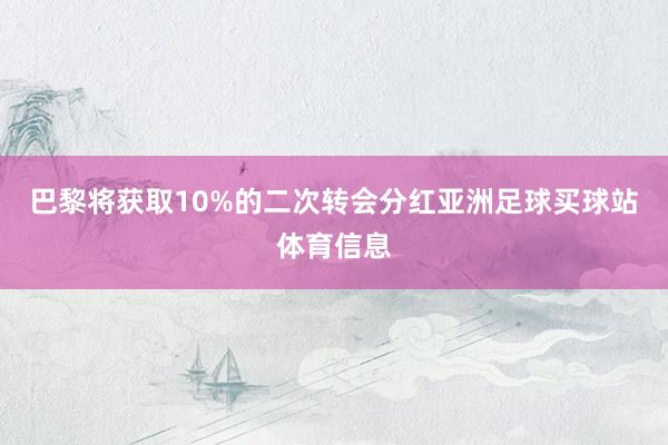 巴黎将获取10%的二次转会分红亚洲足球买球站体育信息
