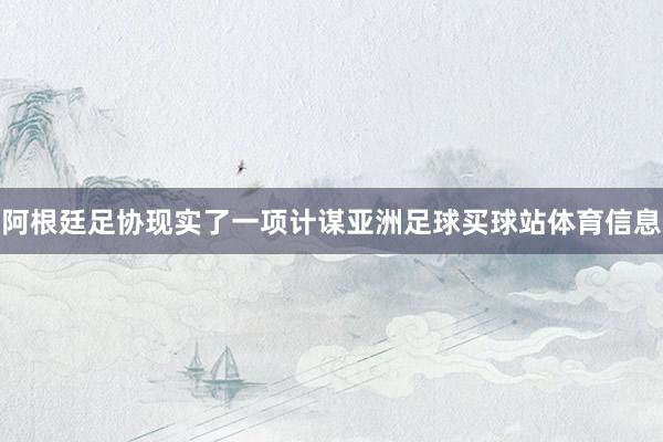 阿根廷足协现实了一项计谋亚洲足球买球站体育信息