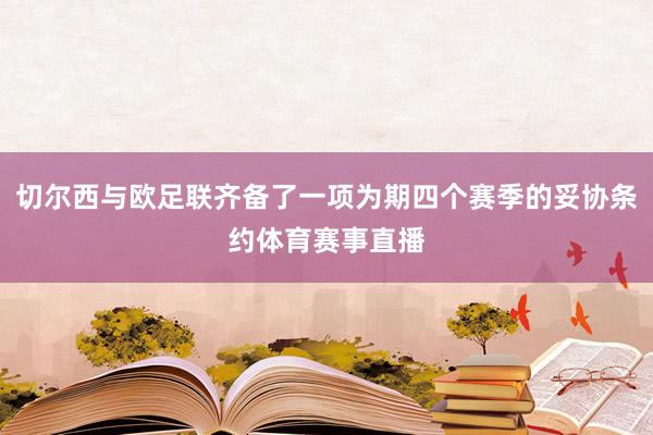 切尔西与欧足联齐备了一项为期四个赛季的妥协条约体育赛事直播