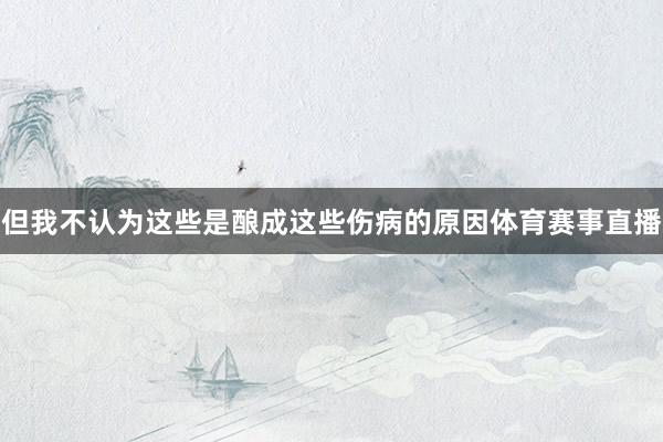 但我不认为这些是酿成这些伤病的原因体育赛事直播