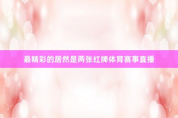 最精彩的居然是两张红牌体育赛事直播