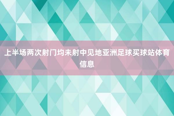 上半场两次射门均未射中见地亚洲足球买球站体育信息
