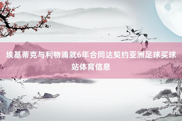 埃基蒂克与利物浦就6年合同达契约亚洲足球买球站体育信息
