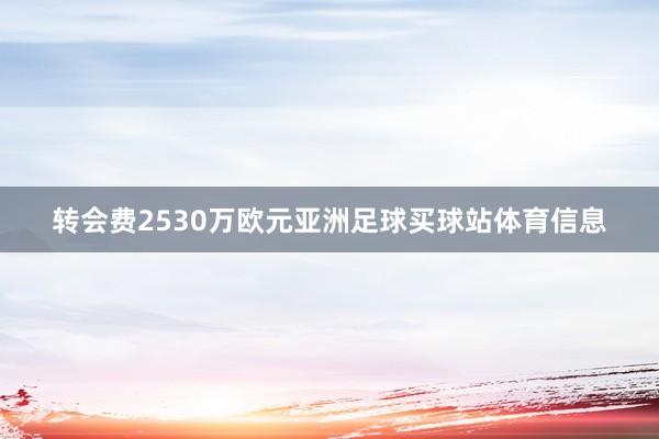 转会费2530万欧元亚洲足球买球站体育信息