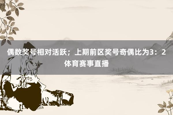 偶数奖号相对活跃;上期前区奖号奇偶比为3:2体育赛事直播
