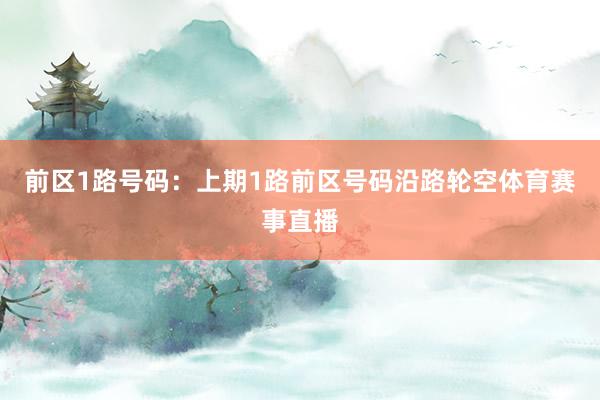 前区1路号码:上期1路前区号码沿路轮空体育赛事直播