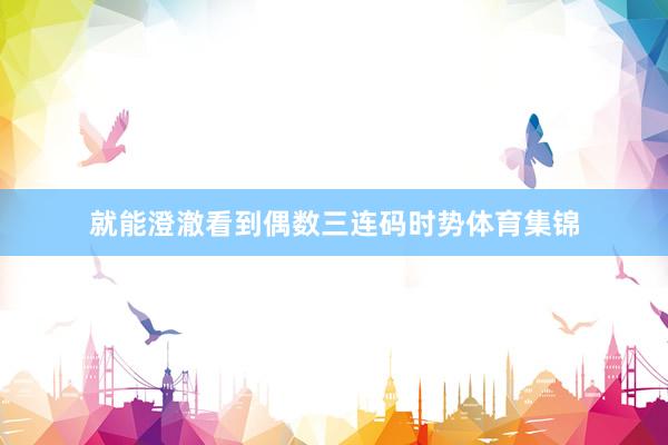 就能澄澈看到偶数三连码时势体育集锦