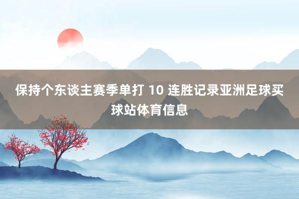保持个东谈主赛季单打 10 连胜记录亚洲足球买球站体育信息