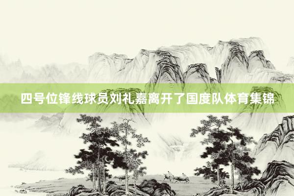 四号位锋线球员刘礼嘉离开了国度队体育集锦
