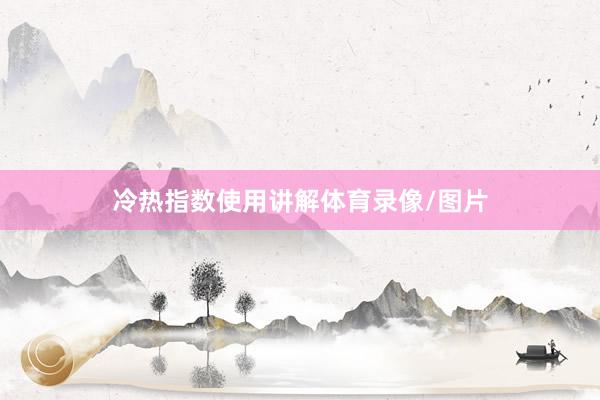 冷热指数使用讲解体育录像/图片