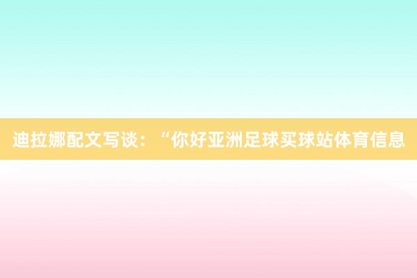 迪拉娜配文写谈:“你好亚洲足球买球站体育信息