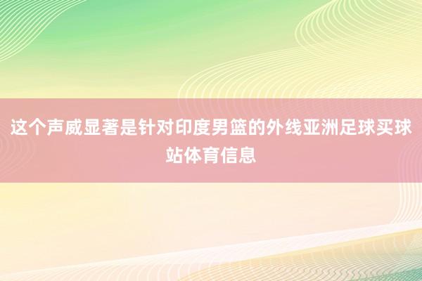 这个声威显著是针对印度男篮的外线亚洲足球买球站体育信息