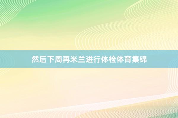 然后下周再米兰进行体检体育集锦