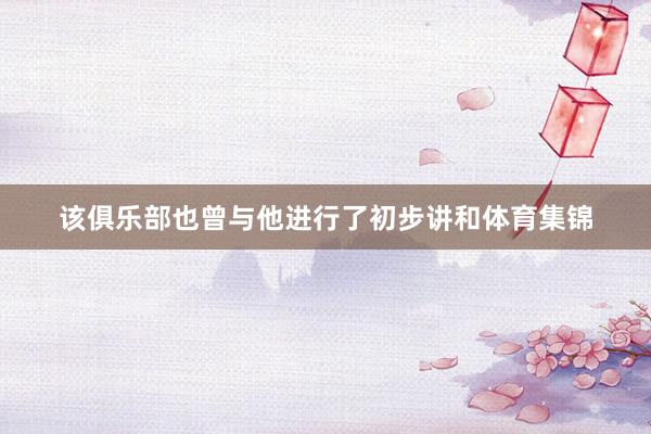 该俱乐部也曾与他进行了初步讲和体育集锦